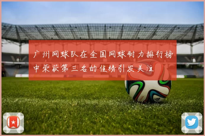 广州网球队在全国网球耐力排行榜中荣获第三名的佳绩引发关注