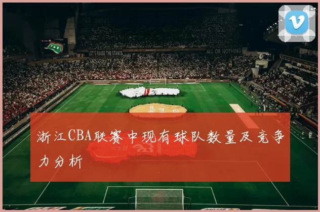 浙江CBA联赛中现有球队数量及竞争力分析