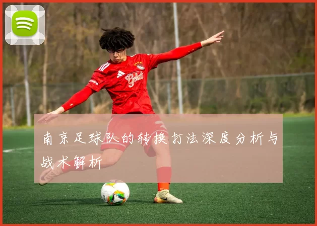 南京足球队的转换打法深度分析与战术解析