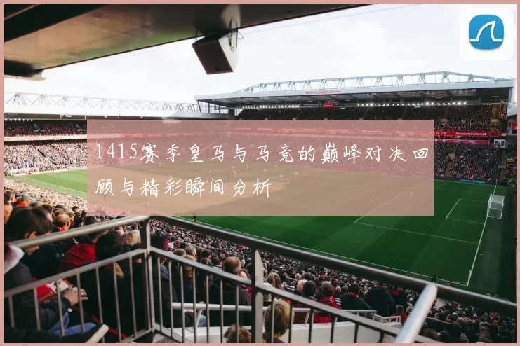 1415赛季皇马与马竞的巅峰对决回顾与精彩瞬间分析