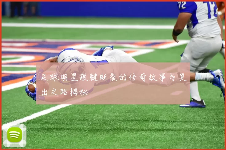 足球明星跟腱断裂的传奇故事与复出之路揭秘