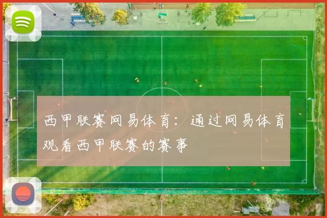 西甲联赛网易体育：通过网易体育观看西甲联赛的赛事