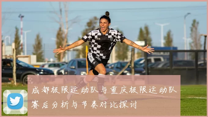 成都极限运动队与重庆极限运动队赛后分析与节奏对比探讨