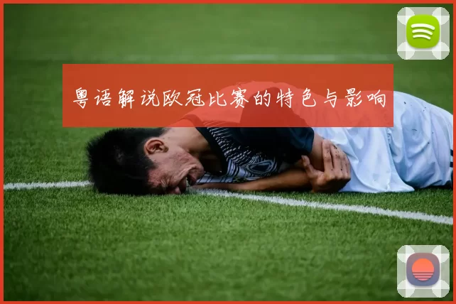 粤语解说欧冠比赛的特色与影响