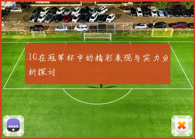IG在冠军杯中的精彩表现与实力分析探讨