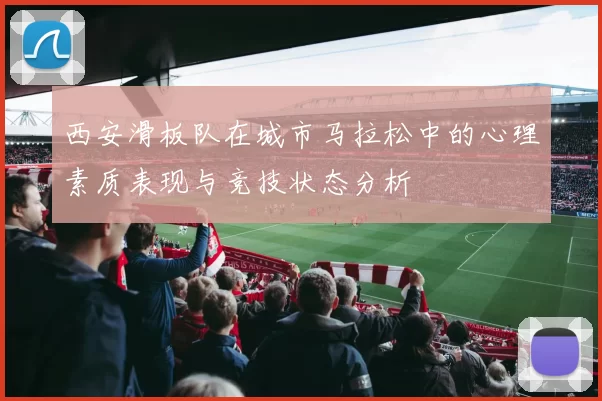 西安滑板队在城市马拉松中的心理素质表现与竞技状态分析