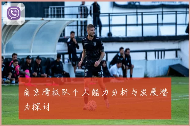 南京滑板队个人能力分析与发展潜力探讨