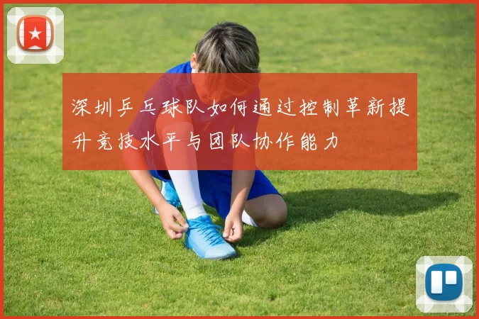 深圳乒乓球队如何通过控制革新提升竞技水平与团队协作能力