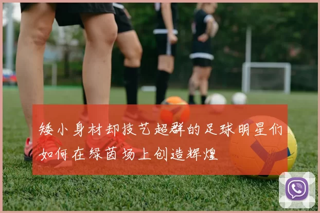 矮小身材却技艺超群的足球明星们如何在绿茵场上创造辉煌