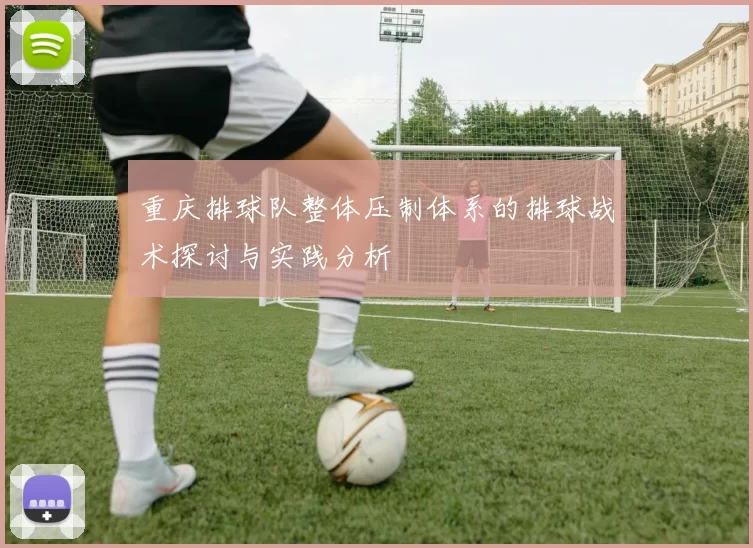 重庆排球队整体压制体系的排球战术探讨与实践分析