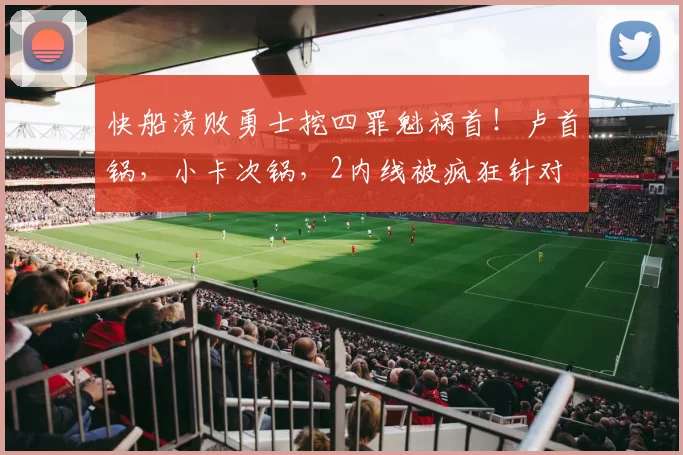 快船溃败勇士挖四罪魁祸首！卢首锅，小卡次锅，2内线被疯狂针对