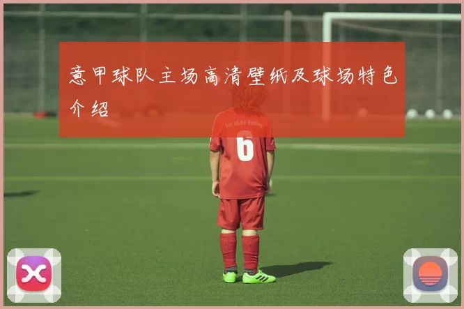 意甲球队主场高清壁纸及球场特色介绍