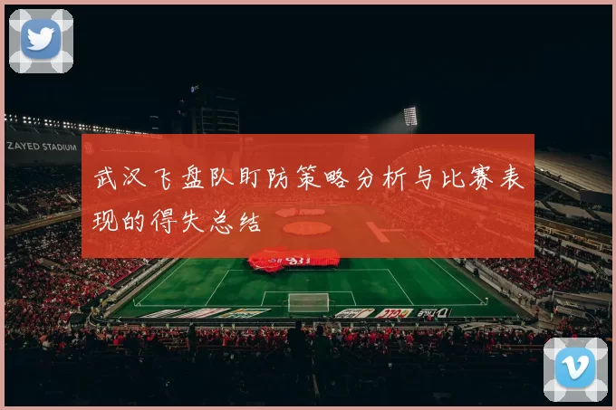武汉飞盘队盯防策略分析与比赛表现的得失总结