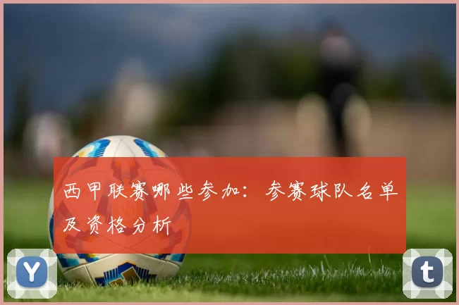 西甲联赛哪些参加：参赛球队名单及资格分析