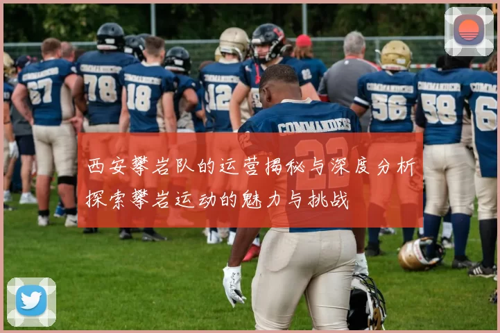 西安攀岩队的运营揭秘与深度分析探索攀岩运动的魅力与挑战