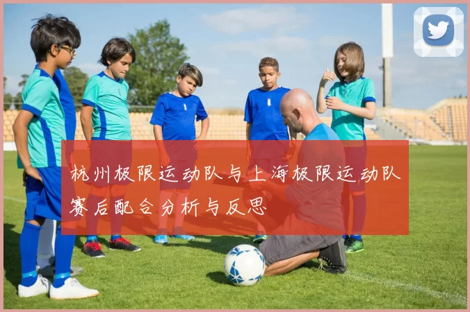 杭州极限运动队与上海极限运动队赛后配合分析与反思