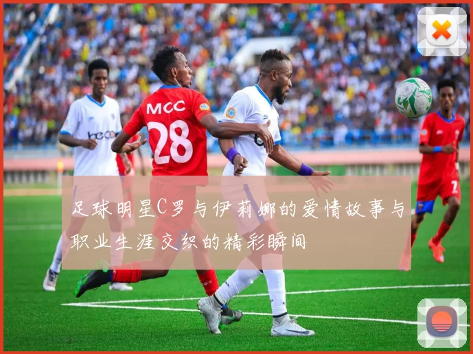 足球明星C罗与伊莉娜的爱情故事与职业生涯交织的精彩瞬间