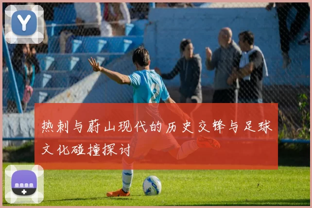 热刺与蔚山现代的历史交锋与足球文化碰撞探讨