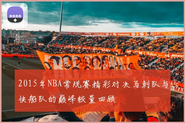 2015年NBA常规赛精彩对决马刺队与快船队的巅峰较量回顾