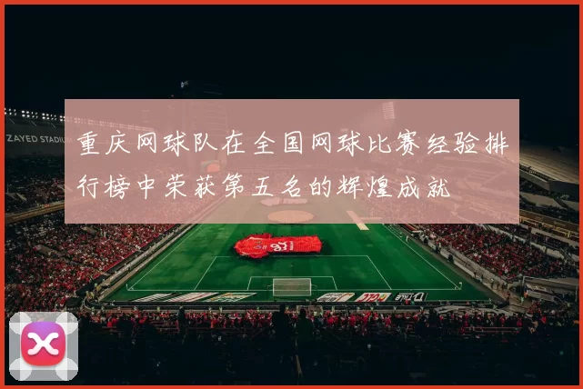 重庆网球队在全国网球比赛经验排行榜中荣获第五名的辉煌成就