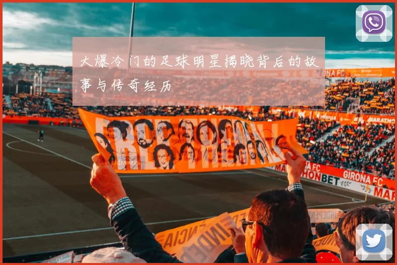 大爆冷门的足球明星揭晓背后的故事与传奇经历