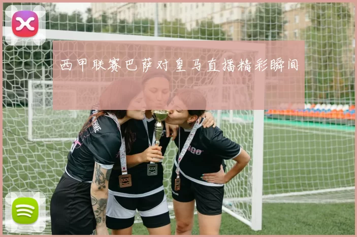 西甲联赛巴萨对皇马直播精彩瞬间