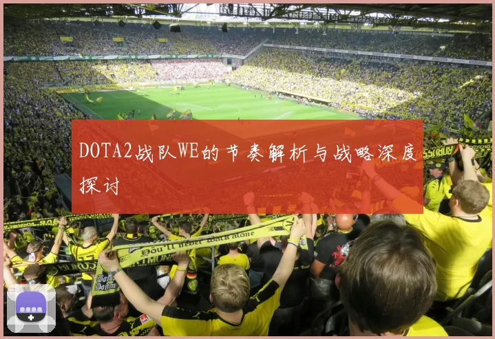 DOTA2战队WE的节奏解析与战略深度探讨