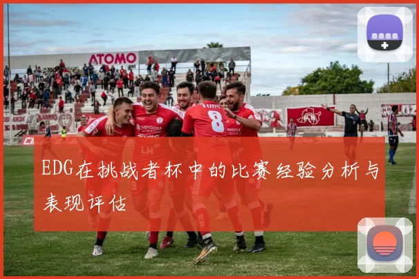 EDG在挑战者杯中的比赛经验分析与表现评估