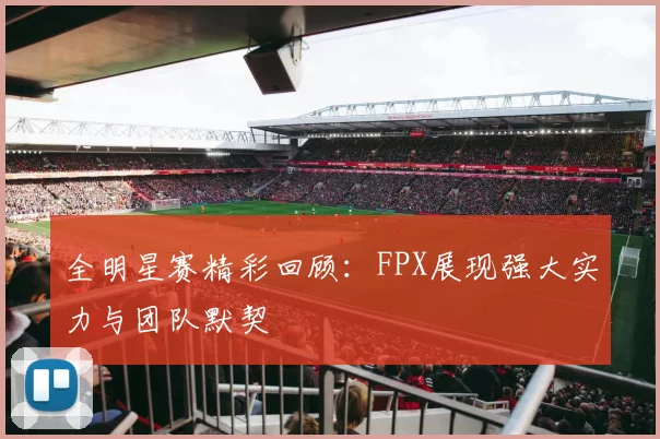 全明星赛精彩回顾：FPX展现强大实力与团队默契