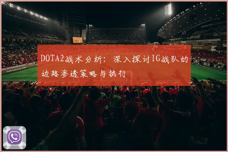 DOTA2战术分析：深入探讨IG战队的边路渗透策略与执行