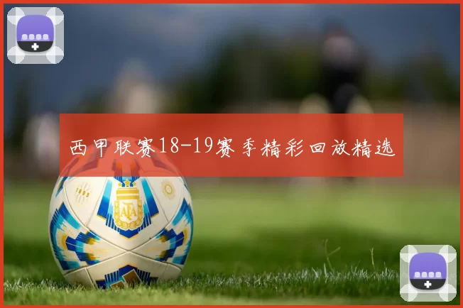 西甲联赛18-19赛季精彩回放精选