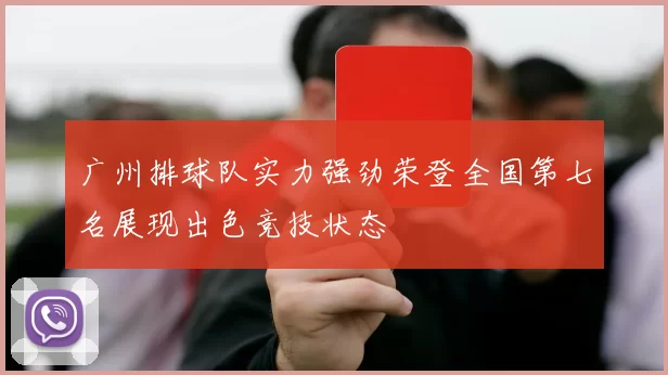 广州排球队实力强劲荣登全国第七名展现出色竞技状态