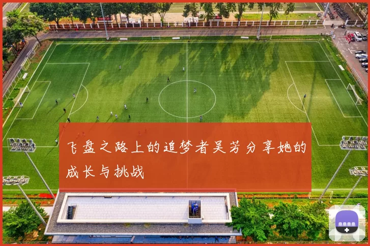 飞盘之路上的追梦者吴芳分享她的成长与挑战