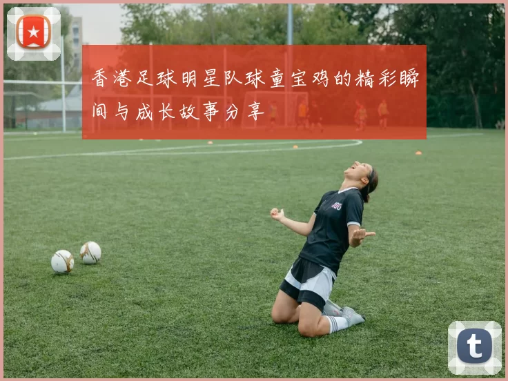 香港足球明星队球童宝鸡的精彩瞬间与成长故事分享
