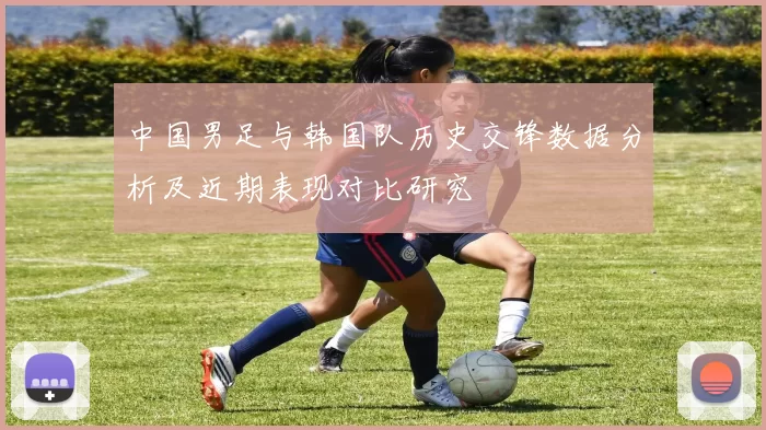 中国男足与韩国队历史交锋数据分析及近期表现对比研究
