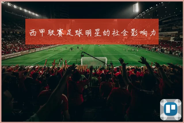西甲联赛足球明星的社会影响力