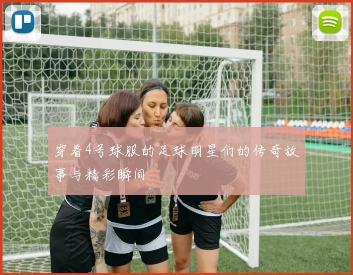 穿着4号球服的足球明星们的传奇故事与精彩瞬间