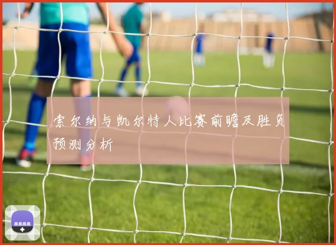 索尔纳与凯尔特人比赛前瞻及胜负预测分析